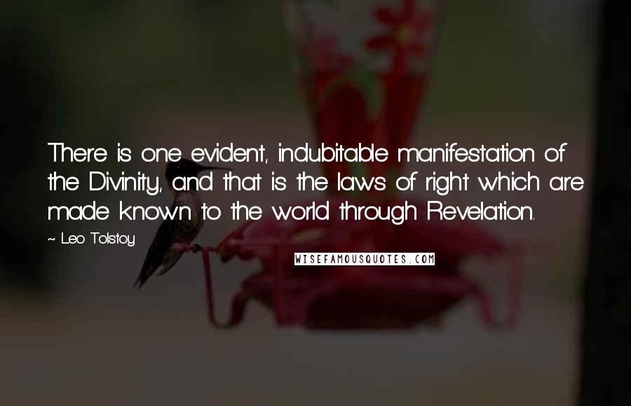 Leo Tolstoy Quotes: There is one evident, indubitable manifestation of the Divinity, and that is the laws of right which are made known to the world through Revelation.