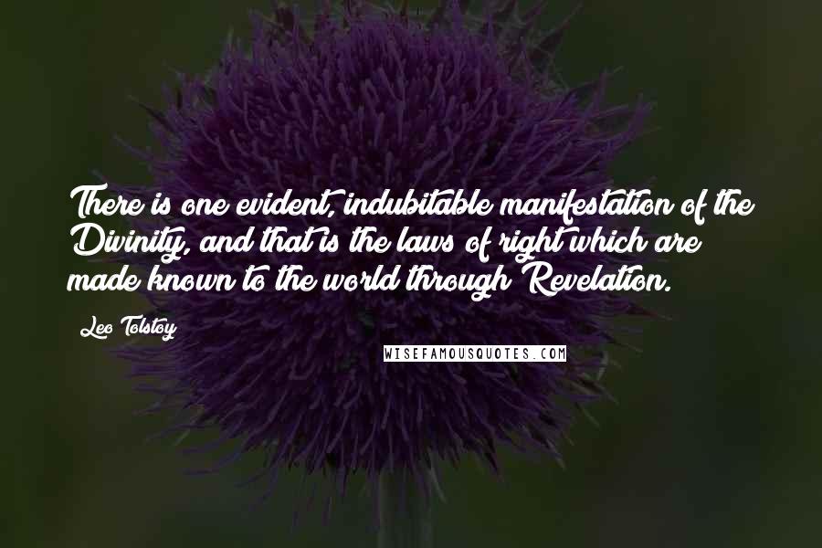 Leo Tolstoy Quotes: There is one evident, indubitable manifestation of the Divinity, and that is the laws of right which are made known to the world through Revelation.