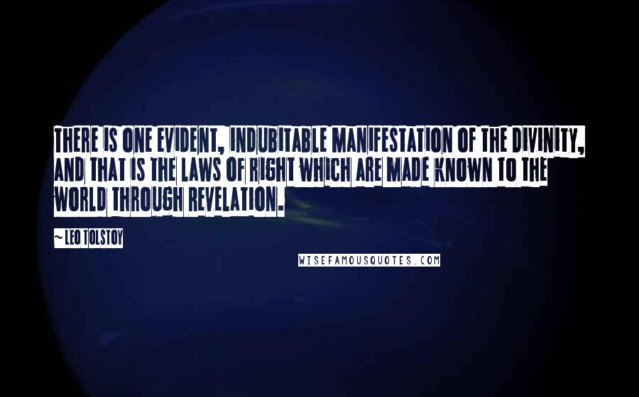 Leo Tolstoy Quotes: There is one evident, indubitable manifestation of the Divinity, and that is the laws of right which are made known to the world through Revelation.