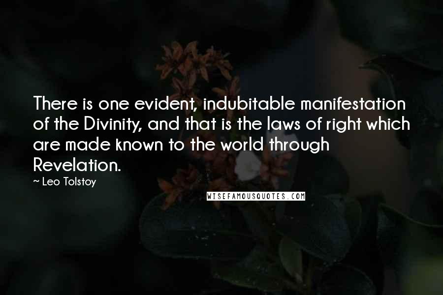 Leo Tolstoy Quotes: There is one evident, indubitable manifestation of the Divinity, and that is the laws of right which are made known to the world through Revelation.