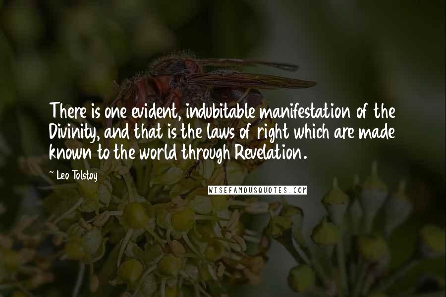 Leo Tolstoy Quotes: There is one evident, indubitable manifestation of the Divinity, and that is the laws of right which are made known to the world through Revelation.
