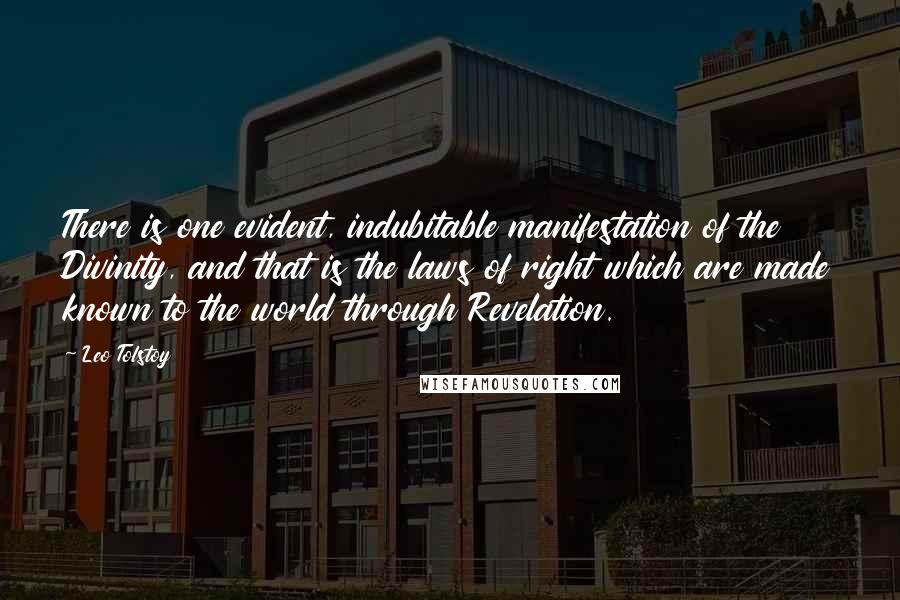Leo Tolstoy Quotes: There is one evident, indubitable manifestation of the Divinity, and that is the laws of right which are made known to the world through Revelation.