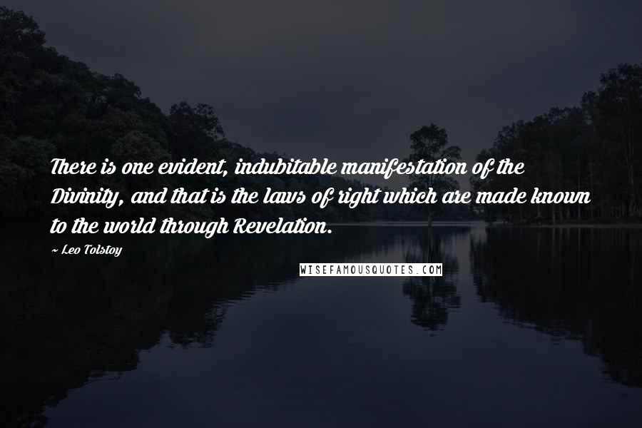 Leo Tolstoy Quotes: There is one evident, indubitable manifestation of the Divinity, and that is the laws of right which are made known to the world through Revelation.