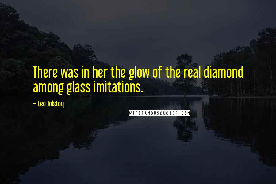 Leo Tolstoy Quotes: There was in her the glow of the real diamond among glass imitations.
