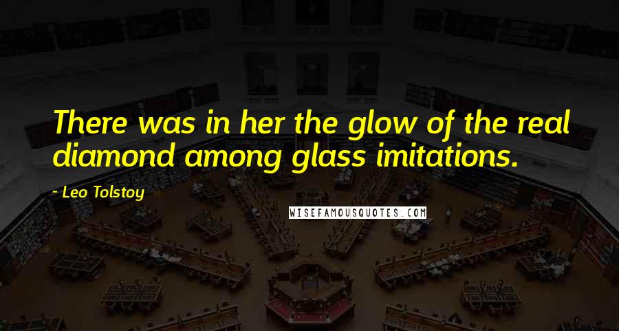 Leo Tolstoy Quotes: There was in her the glow of the real diamond among glass imitations.