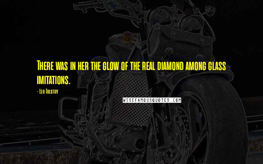 Leo Tolstoy Quotes: There was in her the glow of the real diamond among glass imitations.