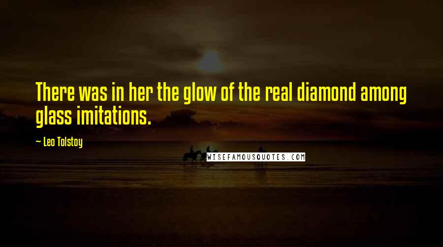 Leo Tolstoy Quotes: There was in her the glow of the real diamond among glass imitations.