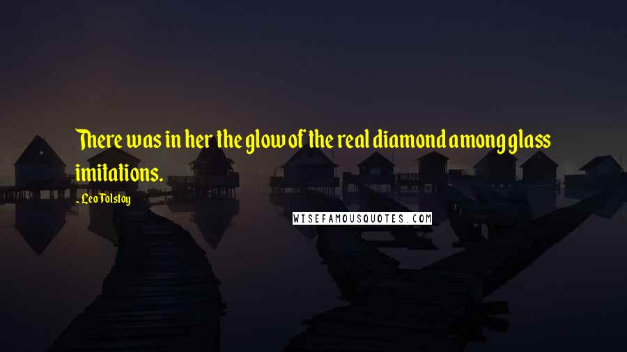 Leo Tolstoy Quotes: There was in her the glow of the real diamond among glass imitations.