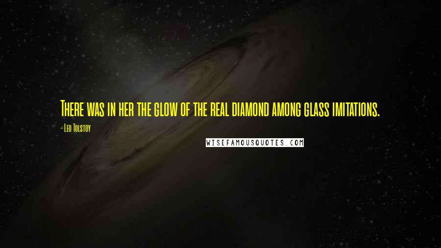 Leo Tolstoy Quotes: There was in her the glow of the real diamond among glass imitations.