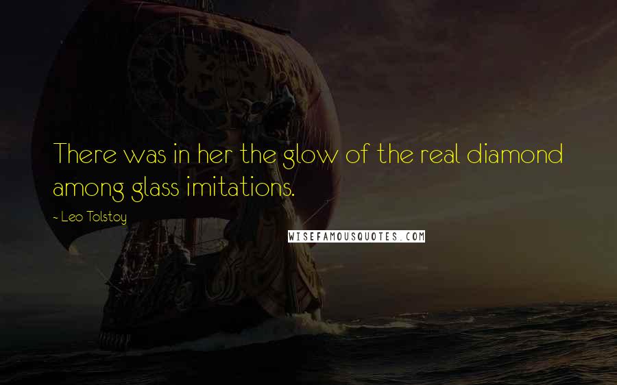 Leo Tolstoy Quotes: There was in her the glow of the real diamond among glass imitations.