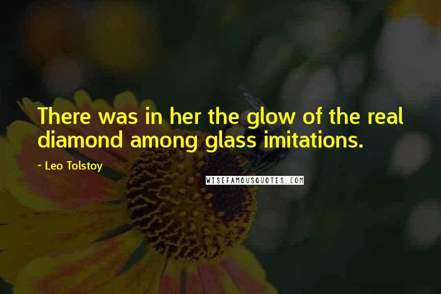 Leo Tolstoy Quotes: There was in her the glow of the real diamond among glass imitations.