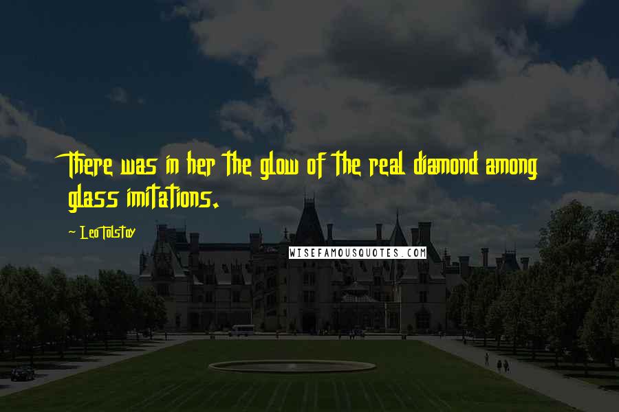 Leo Tolstoy Quotes: There was in her the glow of the real diamond among glass imitations.