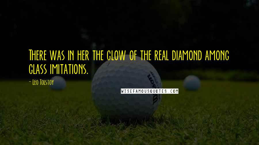 Leo Tolstoy Quotes: There was in her the glow of the real diamond among glass imitations.
