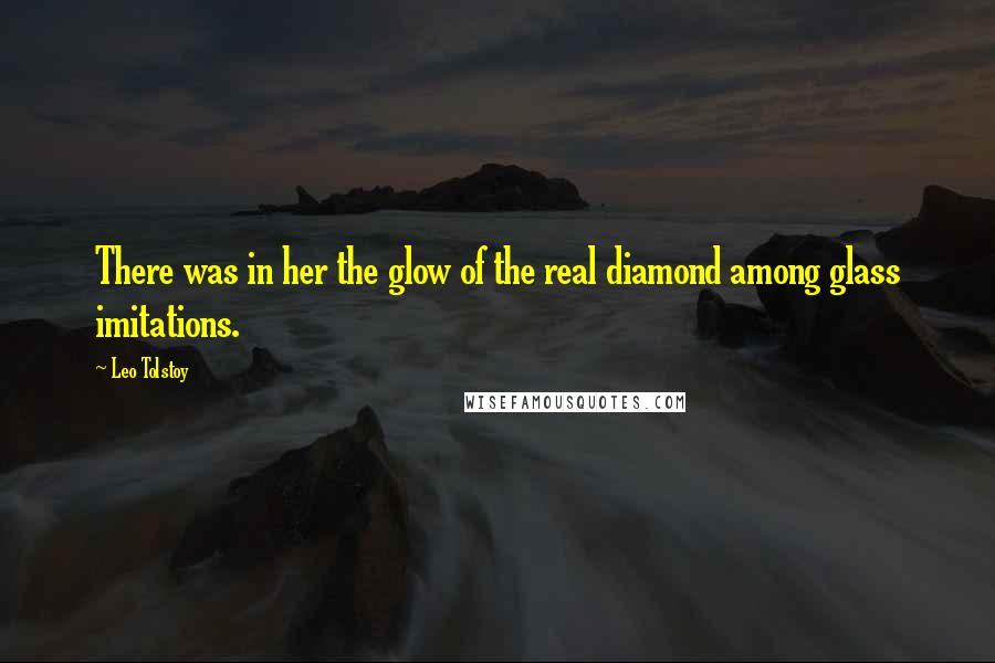 Leo Tolstoy Quotes: There was in her the glow of the real diamond among glass imitations.