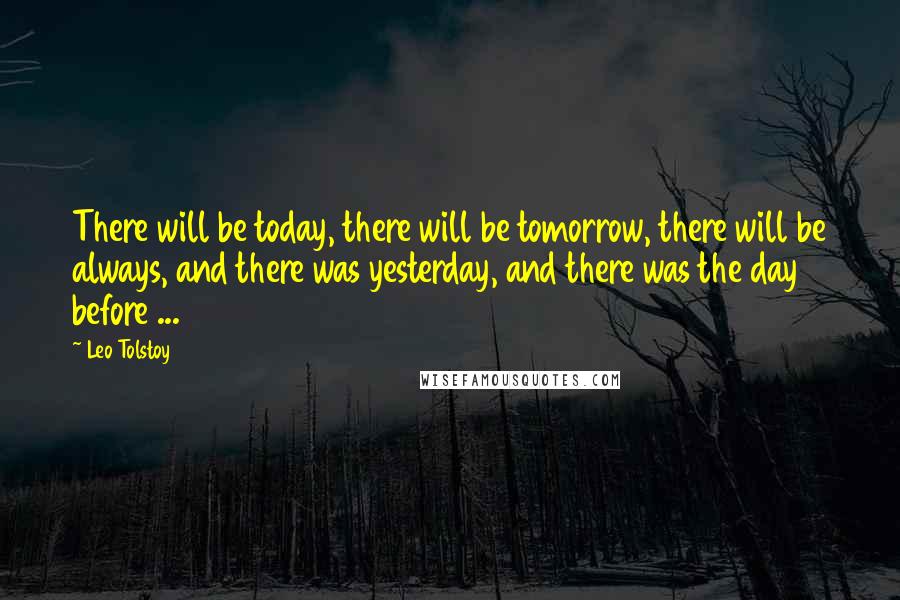 Leo Tolstoy Quotes: There will be today, there will be tomorrow, there will be always, and there was yesterday, and there was the day before ...