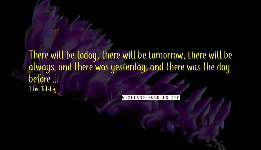 Leo Tolstoy Quotes: There will be today, there will be tomorrow, there will be always, and there was yesterday, and there was the day before ...