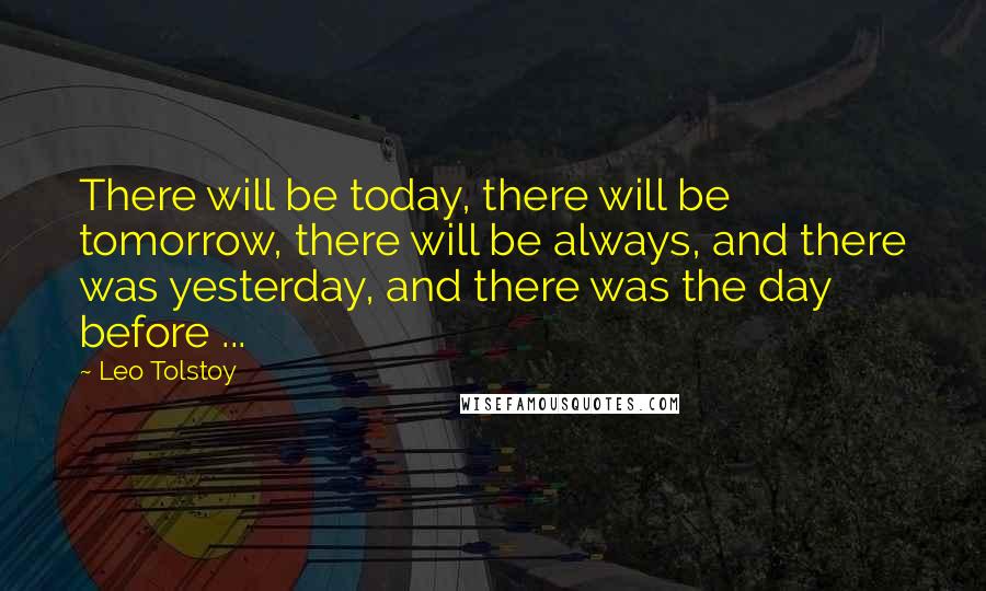 Leo Tolstoy Quotes: There will be today, there will be tomorrow, there will be always, and there was yesterday, and there was the day before ...