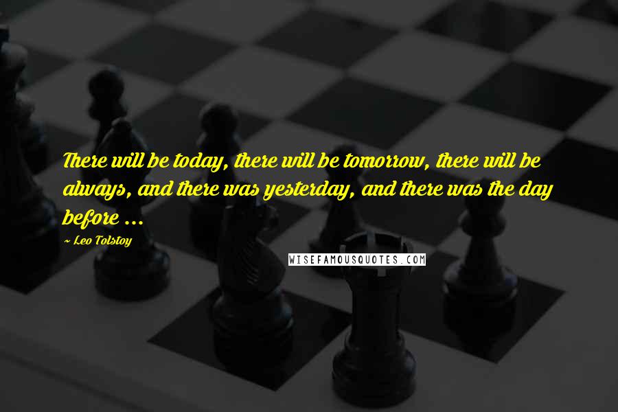 Leo Tolstoy Quotes: There will be today, there will be tomorrow, there will be always, and there was yesterday, and there was the day before ...