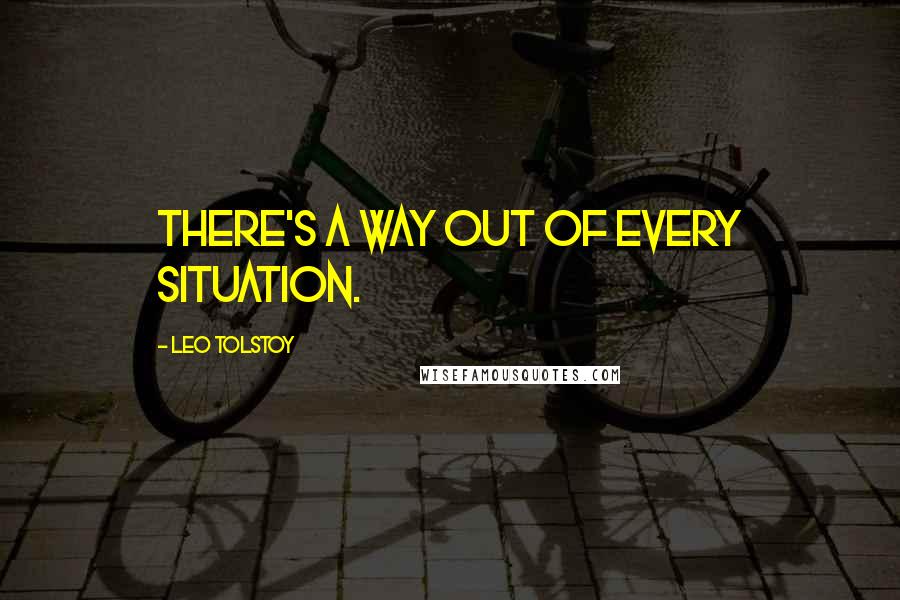 Leo Tolstoy Quotes: There's a way out of every situation.