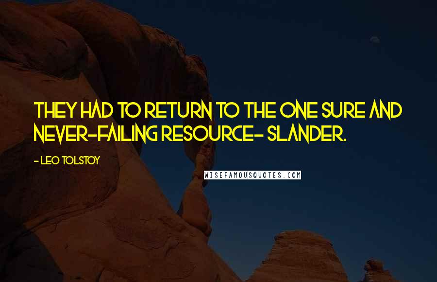 Leo Tolstoy Quotes: They had to return to the one sure and never-failing resource- slander.