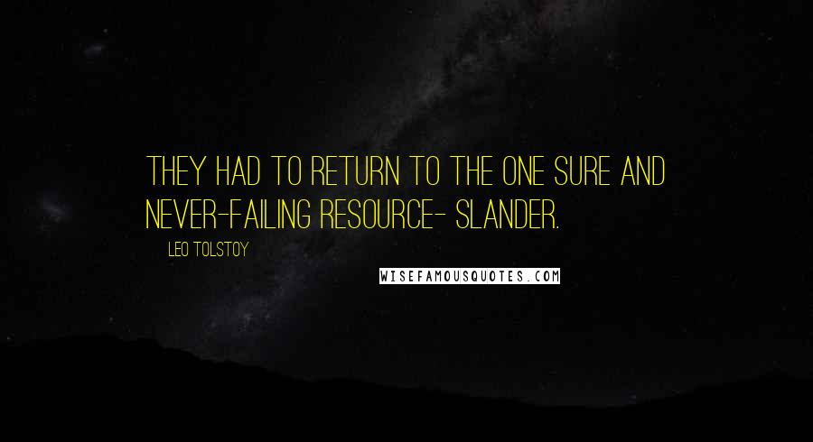 Leo Tolstoy Quotes: They had to return to the one sure and never-failing resource- slander.