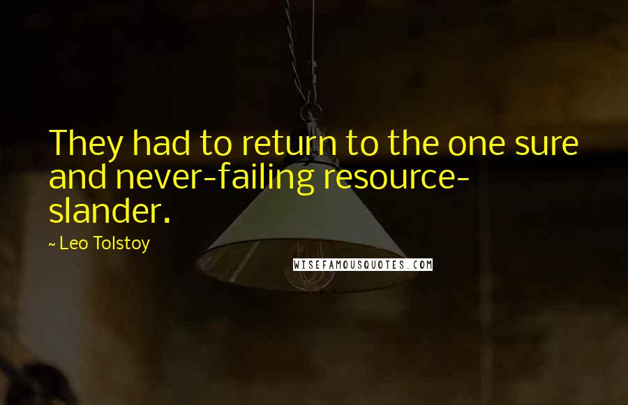 Leo Tolstoy Quotes: They had to return to the one sure and never-failing resource- slander.