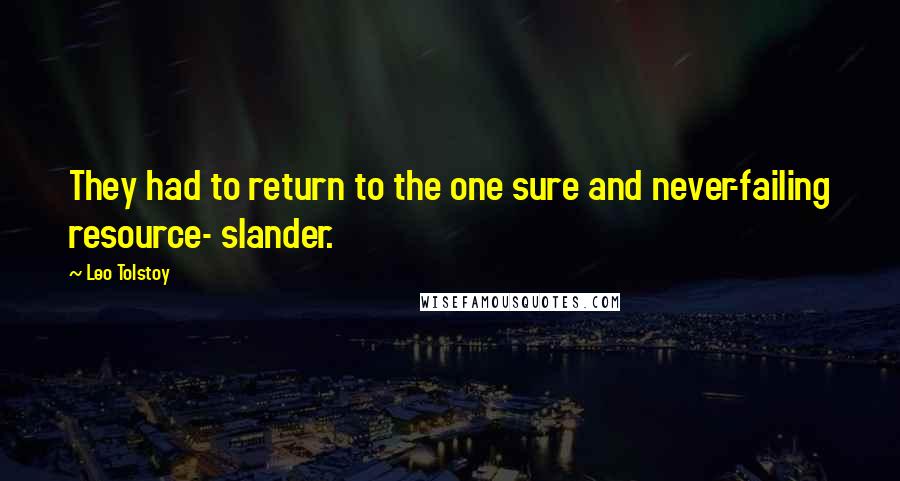 Leo Tolstoy Quotes: They had to return to the one sure and never-failing resource- slander.