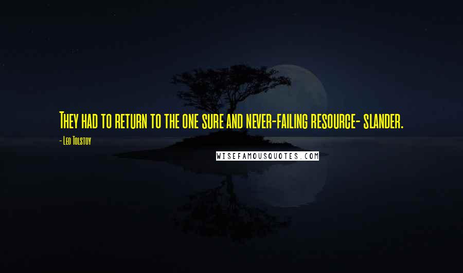 Leo Tolstoy Quotes: They had to return to the one sure and never-failing resource- slander.