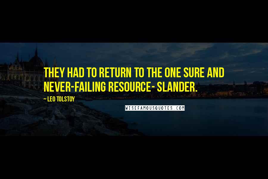 Leo Tolstoy Quotes: They had to return to the one sure and never-failing resource- slander.