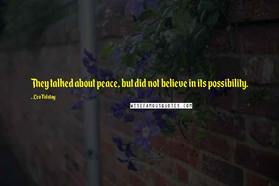 Leo Tolstoy Quotes: They talked about peace, but did not believe in its possibility.