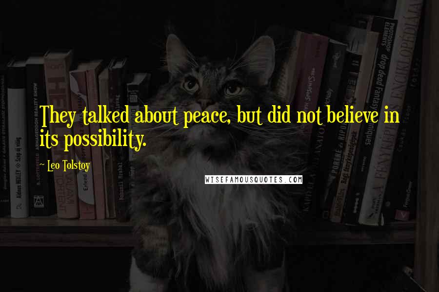 Leo Tolstoy Quotes: They talked about peace, but did not believe in its possibility.