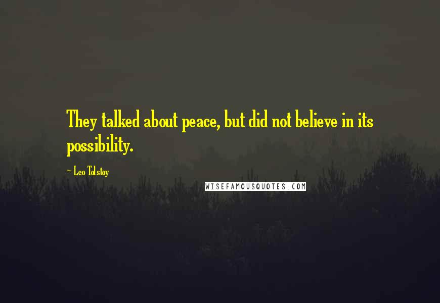 Leo Tolstoy Quotes: They talked about peace, but did not believe in its possibility.