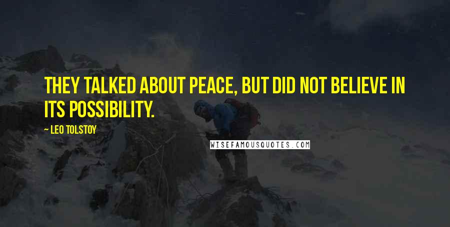 Leo Tolstoy Quotes: They talked about peace, but did not believe in its possibility.