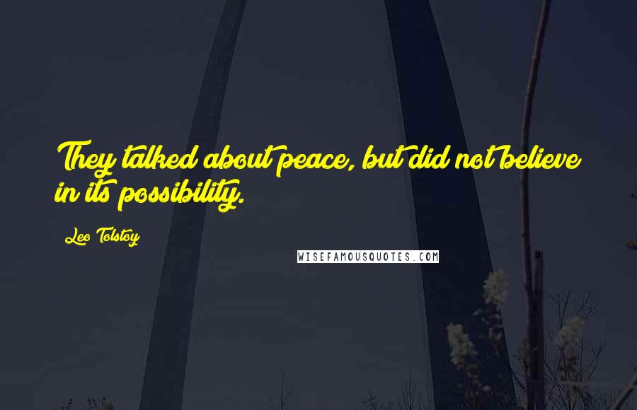 Leo Tolstoy Quotes: They talked about peace, but did not believe in its possibility.