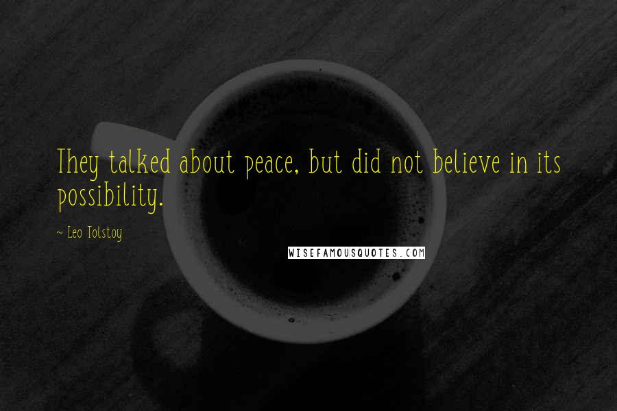 Leo Tolstoy Quotes: They talked about peace, but did not believe in its possibility.