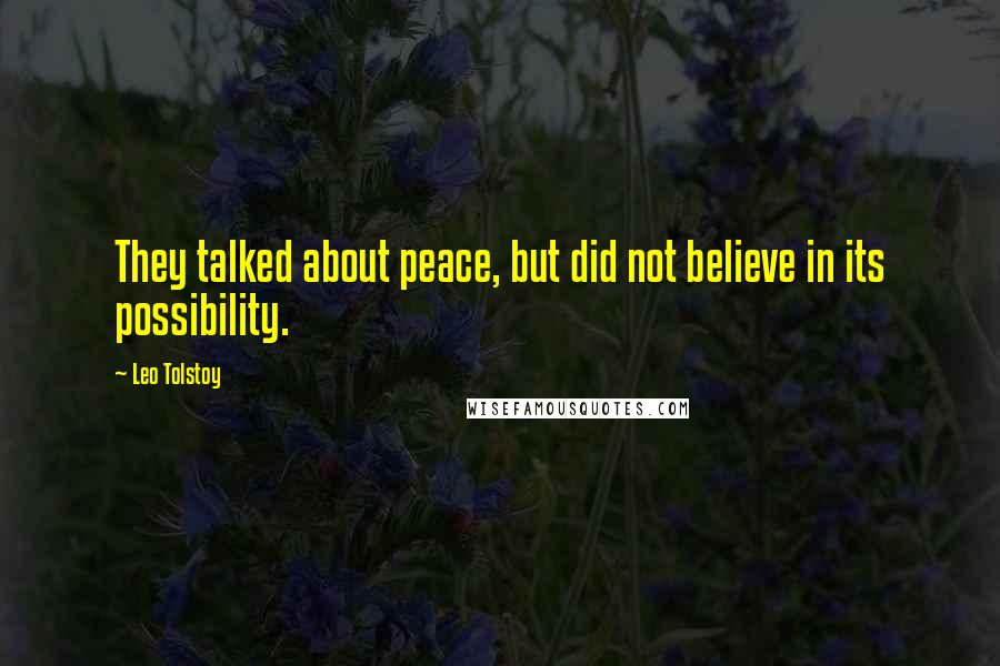 Leo Tolstoy Quotes: They talked about peace, but did not believe in its possibility.