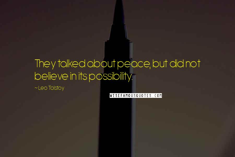 Leo Tolstoy Quotes: They talked about peace, but did not believe in its possibility.