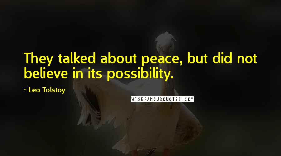 Leo Tolstoy Quotes: They talked about peace, but did not believe in its possibility.