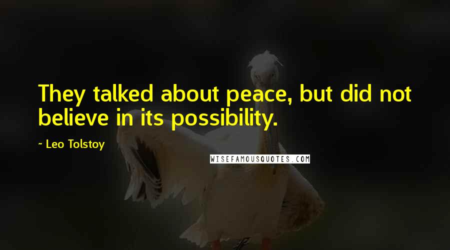 Leo Tolstoy Quotes: They talked about peace, but did not believe in its possibility.