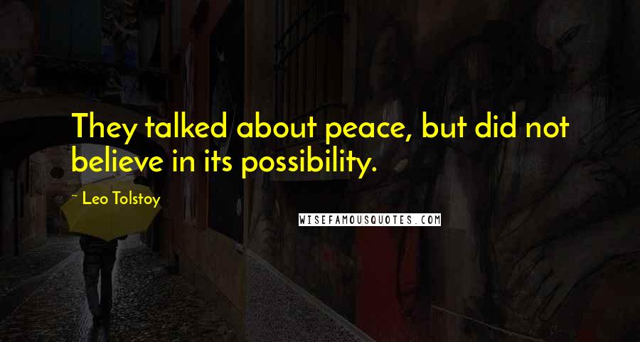 Leo Tolstoy Quotes: They talked about peace, but did not believe in its possibility.