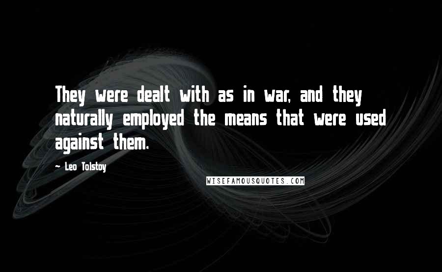 Leo Tolstoy Quotes: They were dealt with as in war, and they naturally employed the means that were used against them.