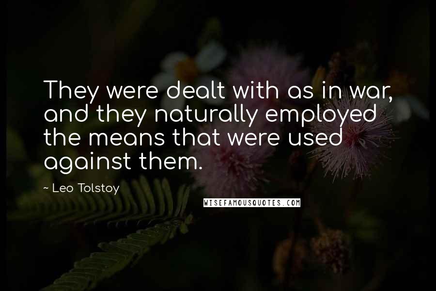 Leo Tolstoy Quotes: They were dealt with as in war, and they naturally employed the means that were used against them.