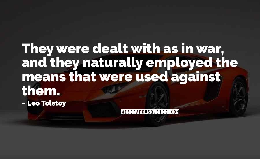 Leo Tolstoy Quotes: They were dealt with as in war, and they naturally employed the means that were used against them.