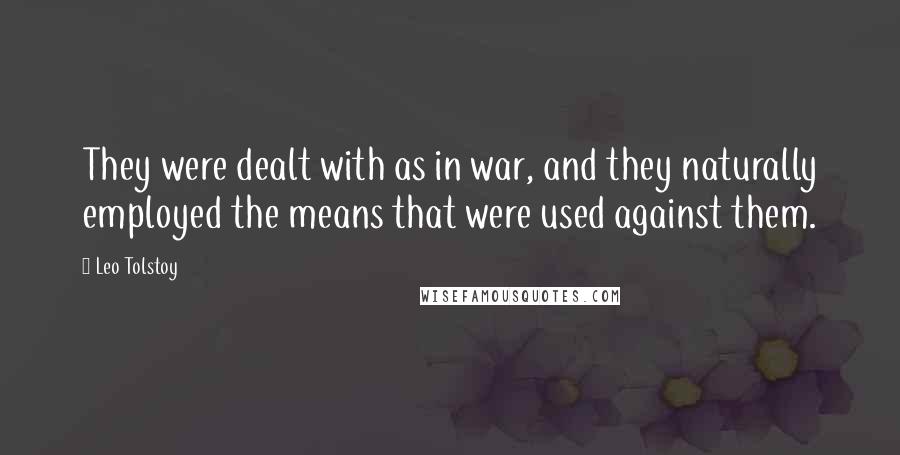 Leo Tolstoy Quotes: They were dealt with as in war, and they naturally employed the means that were used against them.