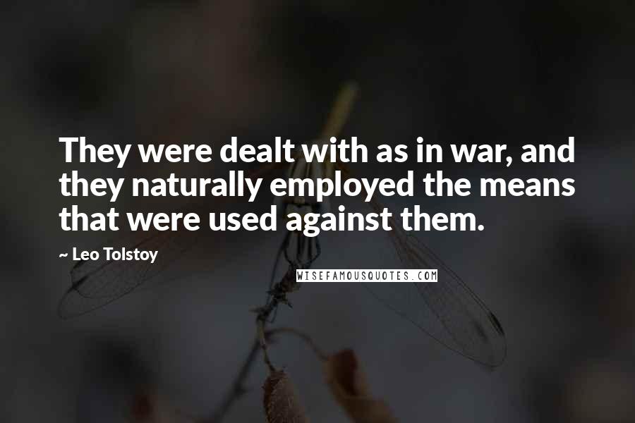 Leo Tolstoy Quotes: They were dealt with as in war, and they naturally employed the means that were used against them.