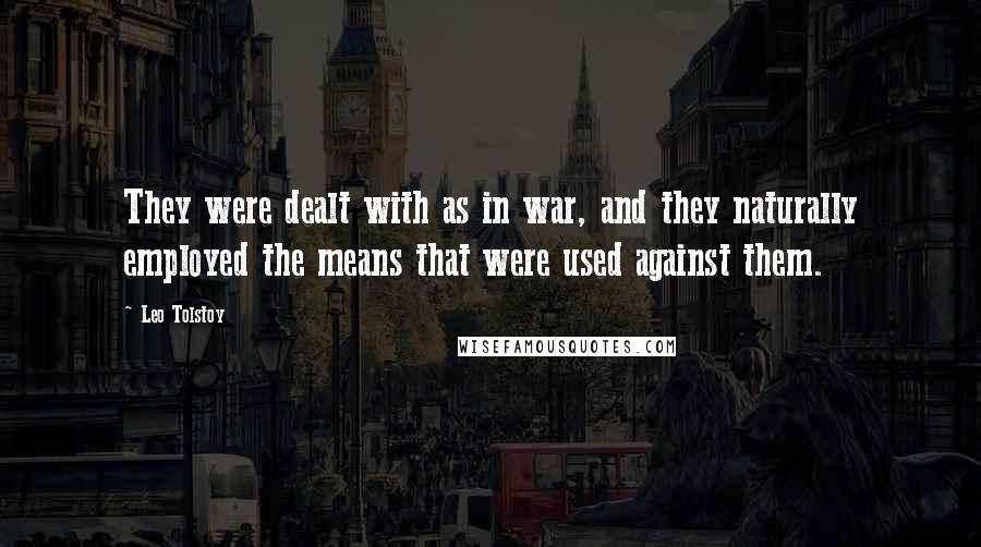 Leo Tolstoy Quotes: They were dealt with as in war, and they naturally employed the means that were used against them.