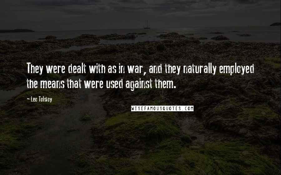 Leo Tolstoy Quotes: They were dealt with as in war, and they naturally employed the means that were used against them.