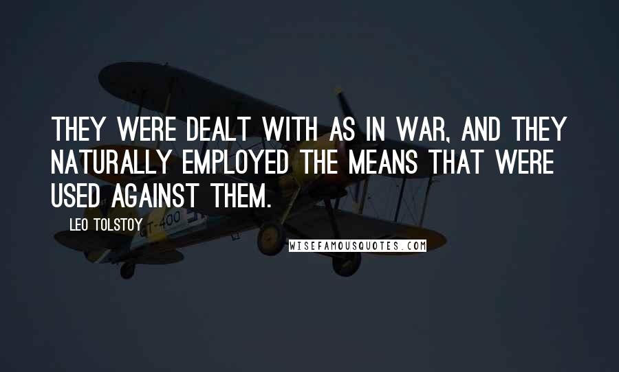 Leo Tolstoy Quotes: They were dealt with as in war, and they naturally employed the means that were used against them.