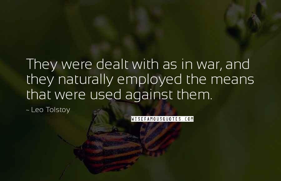 Leo Tolstoy Quotes: They were dealt with as in war, and they naturally employed the means that were used against them.