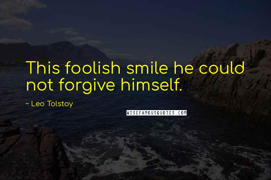 Leo Tolstoy Quotes: This foolish smile he could not forgive himself.